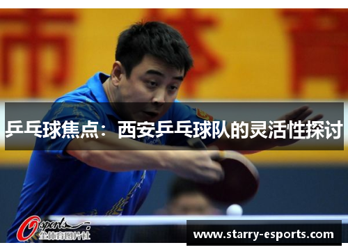 乒乓球焦点：西安乒乓球队的灵活性探讨
