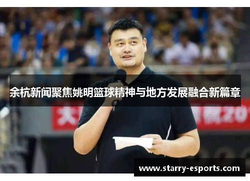 余杭新闻聚焦姚明篮球精神与地方发展融合新篇章