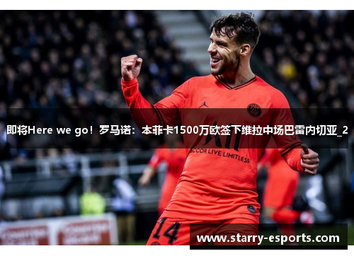 即将Here we go！罗马诺：本菲卡1500万欧签下维拉中场巴雷内切亚_2