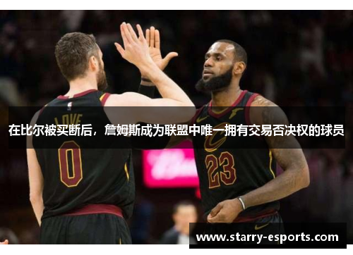 在比尔被买断后，詹姆斯成为联盟中唯一拥有交易否决权的球员