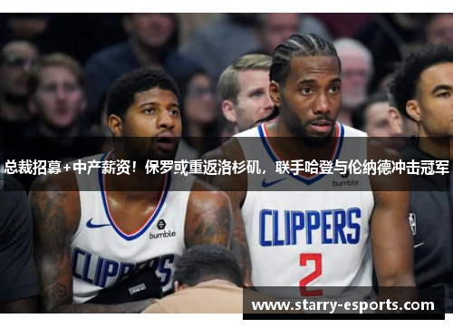 总裁招募+中产薪资！保罗或重返洛杉矶，联手哈登与伦纳德冲击冠军