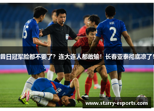 昔日冠军脸都不要了？连大连人都敢输！长春亚泰彻底凉了！