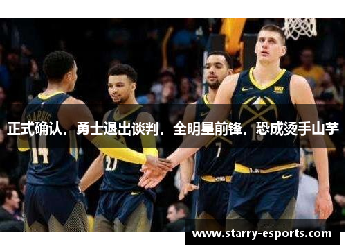 正式确认，勇士退出谈判，全明星前锋，恐成烫手山芋