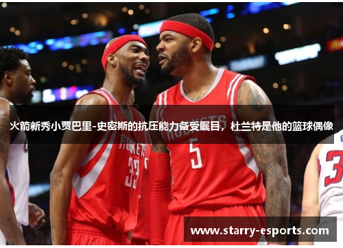 火箭新秀小贾巴里-史密斯的抗压能力备受瞩目，杜兰特是他的篮球偶像