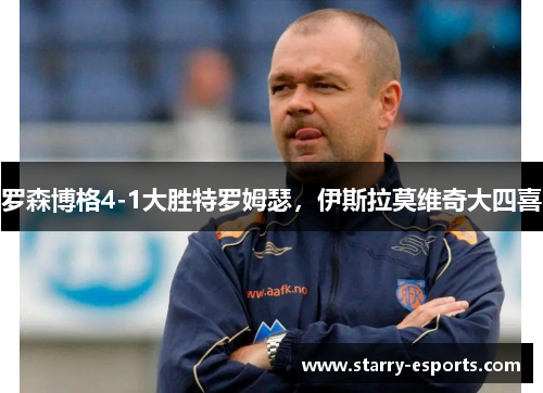 罗森博格4-1大胜特罗姆瑟，伊斯拉莫维奇大四喜