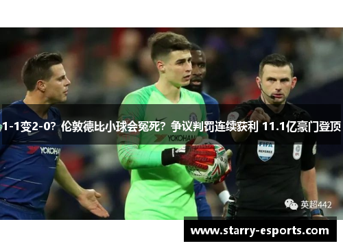 1-1变2-0？伦敦德比小球会冤死？争议判罚连续获利 11.1亿豪门登顶