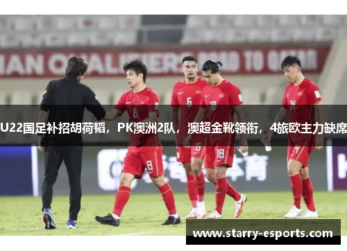 U22国足补招胡荷韬，PK澳洲2队，澳超金靴领衔，4旅欧主力缺席