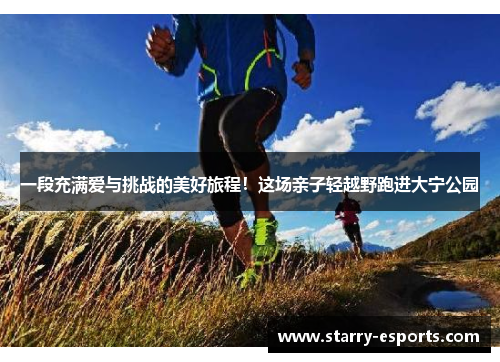 一段充满爱与挑战的美好旅程！这场亲子轻越野跑进大宁公园